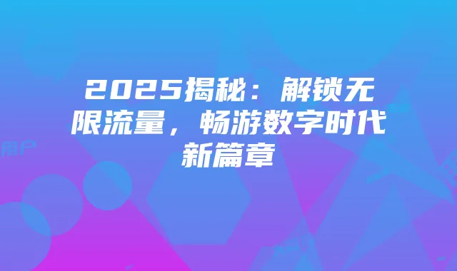2025揭秘:解锁无限流量,畅游数字时代新篇章