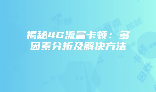 揭秘4G流量卡顿：多因素分析及解决方法