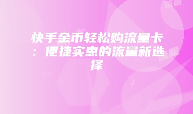 快手金币轻松购流量卡：便捷实惠的流量新选择