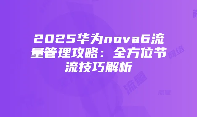 2025华为nova6流量管理攻略:全方位节流技巧解析