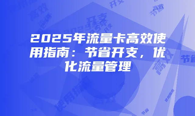2025年流量卡高效使用指南:节省开支,优化流量管理