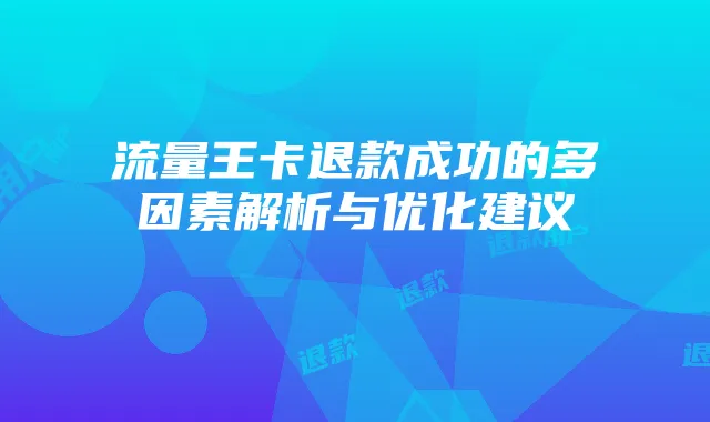 流量王卡退款成功的多因素解析与优化建议