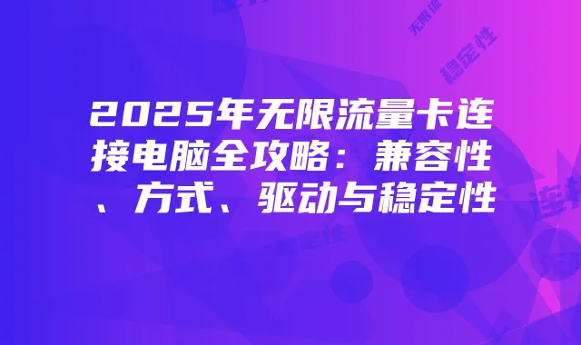 2025年无限流量卡连接电脑全攻略:兼容性、方式、驱动与稳定性