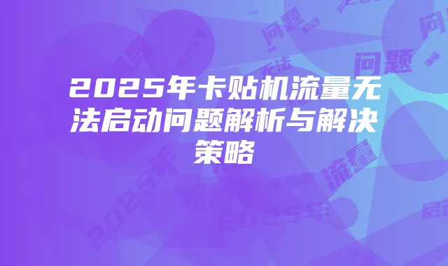 2025年卡贴机流量无法启动问题解析与解决策略