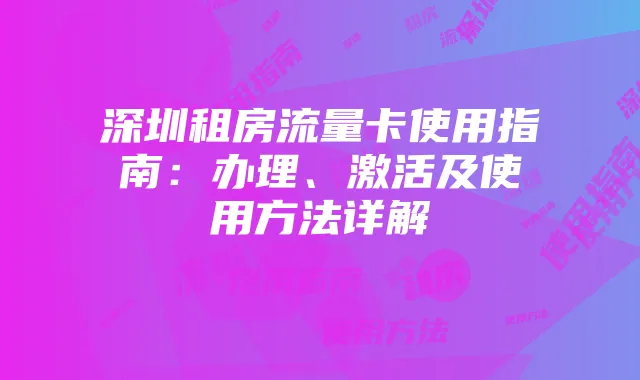 深圳租房流量卡使用指南：办理、激活及使用方法详解