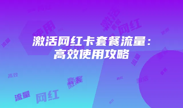激活网红卡套餐流量:高效使用攻略