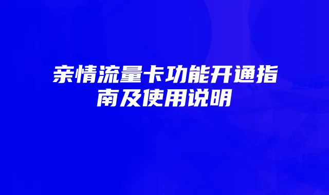 亲情流量卡功能开通指南及使用说明