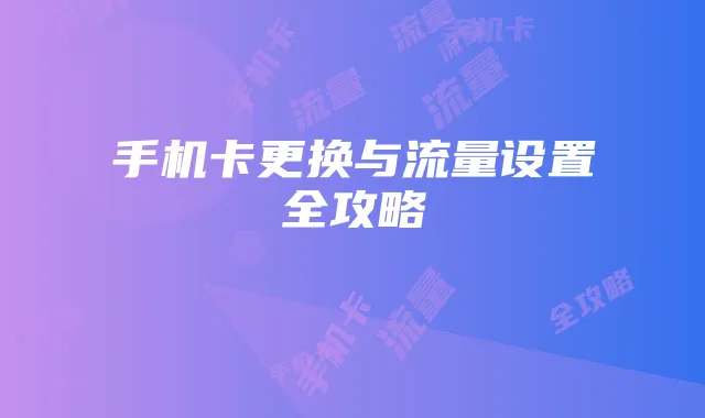 手机卡更换与流量设置全攻略