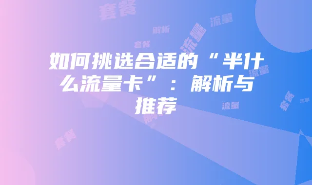 如何挑选合适的“半什么流量卡”：解析与推荐