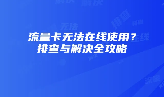 流量卡无法在线使用?排查与解决全攻略