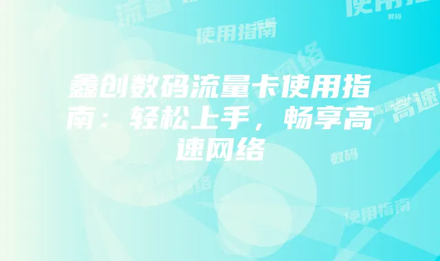 鑫创数码流量卡使用指南:轻松上手,畅享高速网络