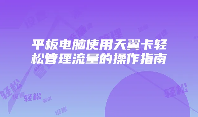 平板电脑使用天翼卡轻松管理流量的操作指南