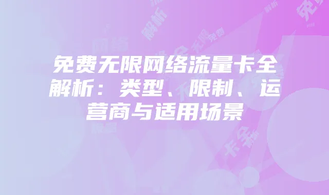 免费无限网络流量卡全解析：类型、限制、运营商与适用场景