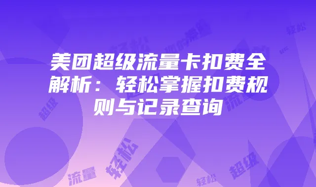 美团超级流量卡扣费全解析:轻松掌握扣费规则与记录查询