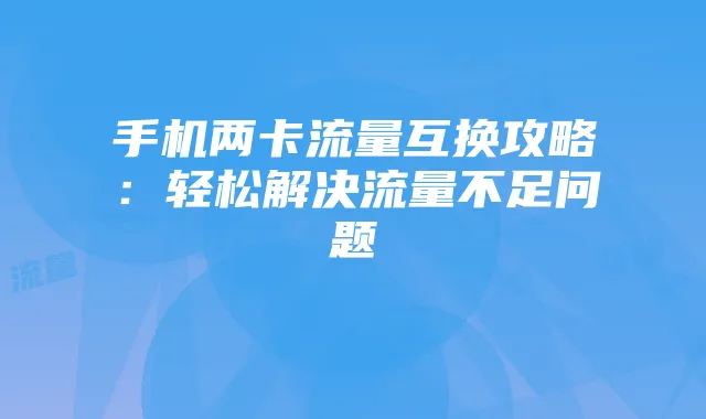 手机两卡流量互换攻略:轻松解决流量不足问题