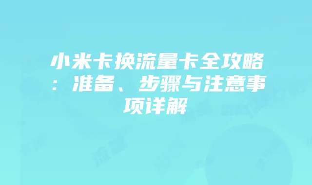 小米卡换流量卡全攻略:准备、步骤与注意事项详解