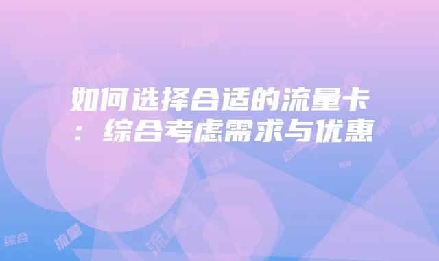 如何选择合适的流量卡:综合考虑需求与优惠
