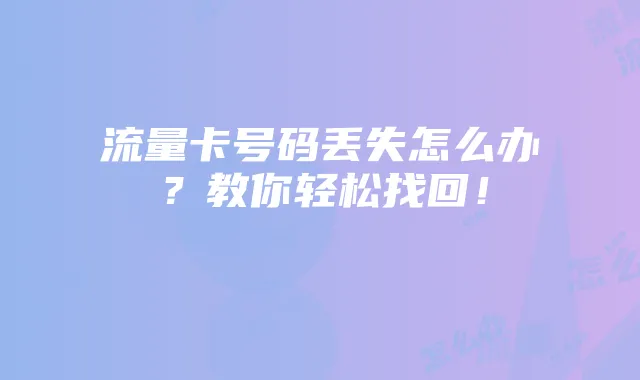 流量卡号码丢失怎么办？教你轻松找回！