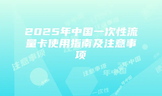 2025年中国一次性流量卡使用指南及注意事项