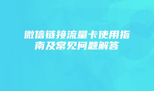 微信链接流量卡使用指南及常见问题解答