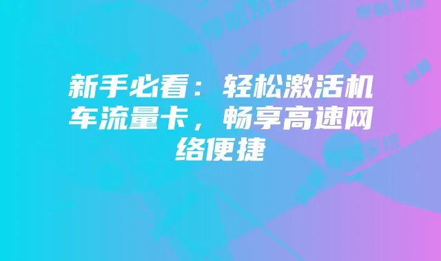 新手必看:轻松激活机车流量卡,畅享高速网络便捷