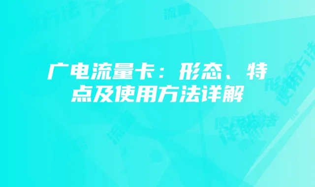 广电流量卡:形态、特点及使用方法详解