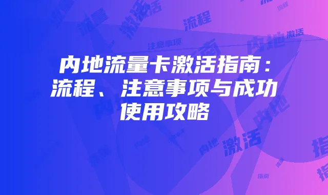 内地流量卡激活指南：流程、注意事项与成功使用攻略