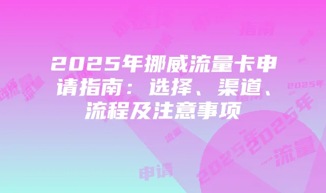 2025年挪威流量卡申请指南:选择、渠道、流程及注意事项