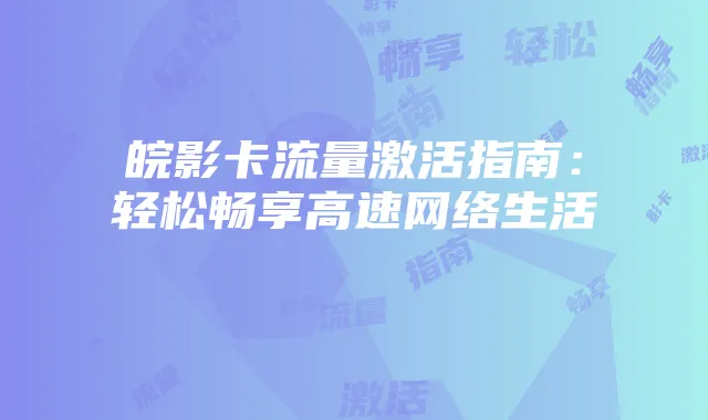 皖影卡流量激活指南:轻松畅享高速网络生活
