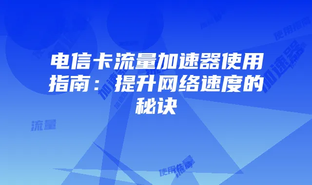 电信卡流量加速器使用指南:提升网络速度的秘诀