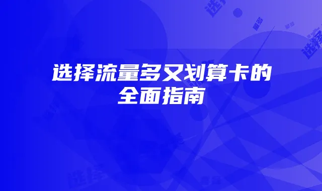 选择流量多又划算卡的全面指南