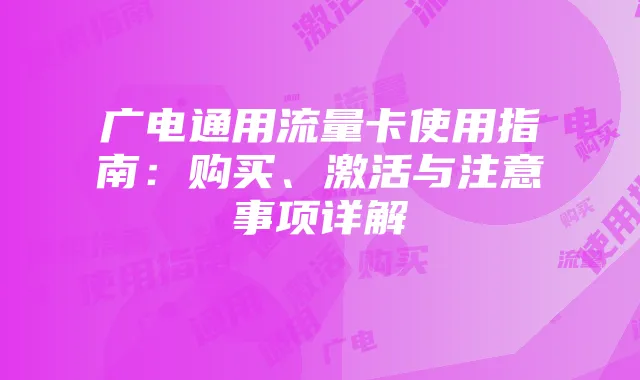 广电通用流量卡使用指南：购买、激活与注意事项详解