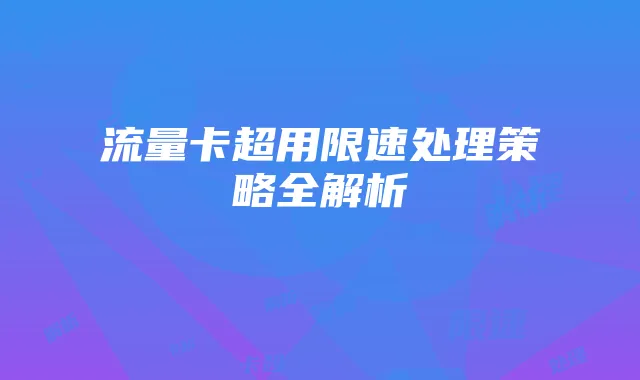 流量卡超用限速处理策略全解析