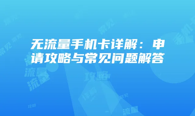 无流量手机卡详解:申请攻略与常见问题解答