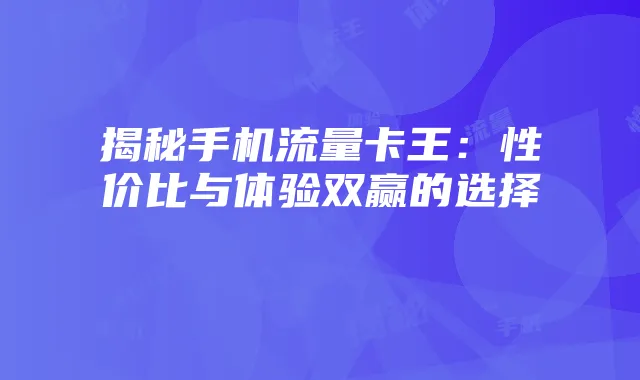 揭秘手机流量卡王:性价比与体验双赢的选择