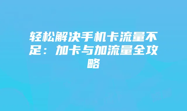轻松解决手机卡流量不足:加卡与加流量全攻略