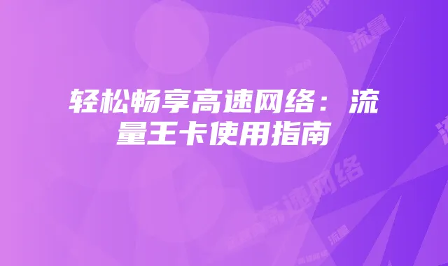 轻松畅享高速网络:流量王卡使用指南