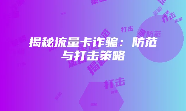 揭秘流量卡诈骗:防范与打击策略