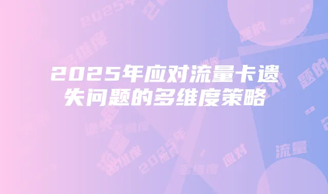 2025年应对流量卡遗失问题的多维度策略