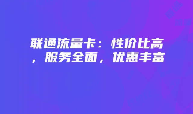 联通流量卡：性价比高，服务全面，优惠丰富