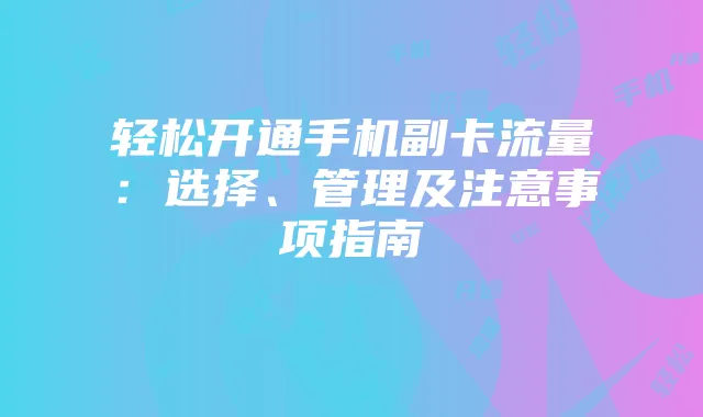 轻松开通手机副卡流量：选择、管理及注意事项指南