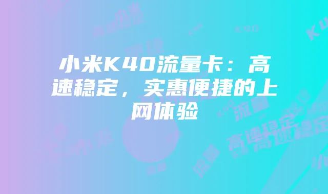 小米K40流量卡:高速稳定,实惠便捷的上网体验