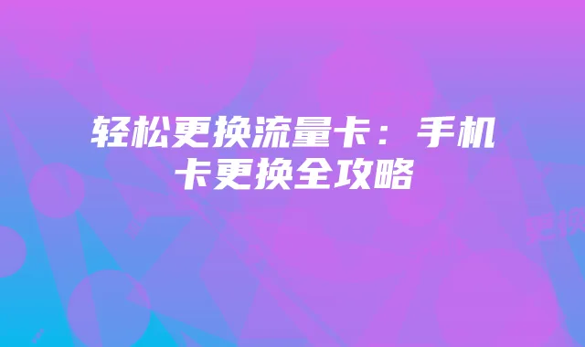 轻松更换流量卡:手机卡更换全攻略