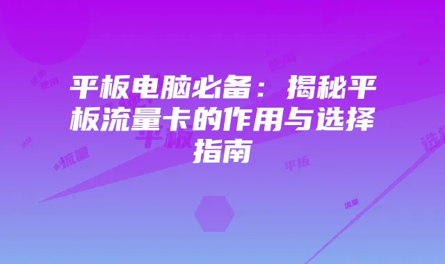 平板电脑必备：揭秘平板流量卡的作用与选择指南