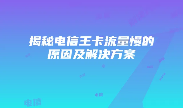 揭秘电信王卡流量慢的原因及解决方案