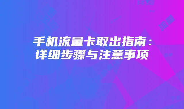 手机流量卡取出指南:详细步骤与注意事项