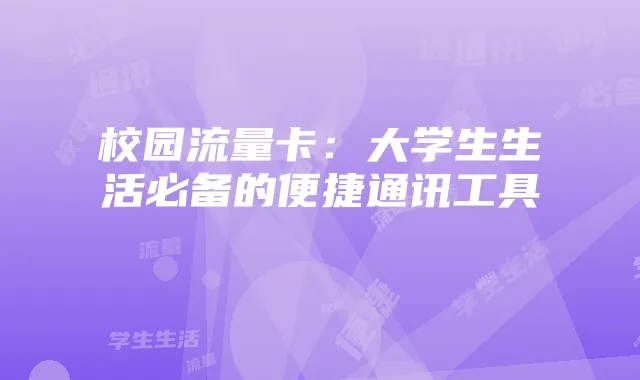 校园流量卡：大学生生活必备的便捷通讯工具