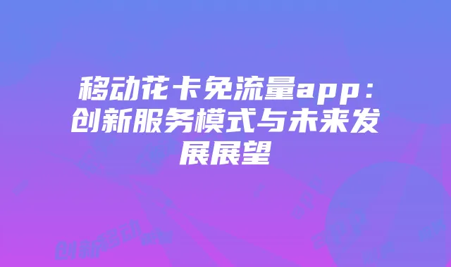 移动花卡免流量app：创新服务模式与未来发展展望