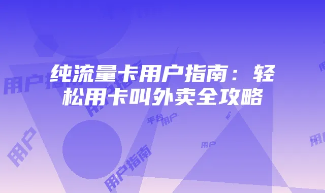 纯流量卡用户指南：轻松用卡叫外卖全攻略