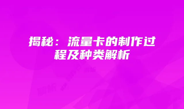 揭秘:流量卡的制作过程及种类解析
